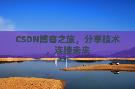 CSDN博客之旅,分享技术,连接未来